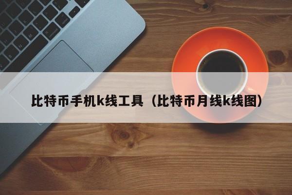 比特币手机k线工具(比特币月线k线图)