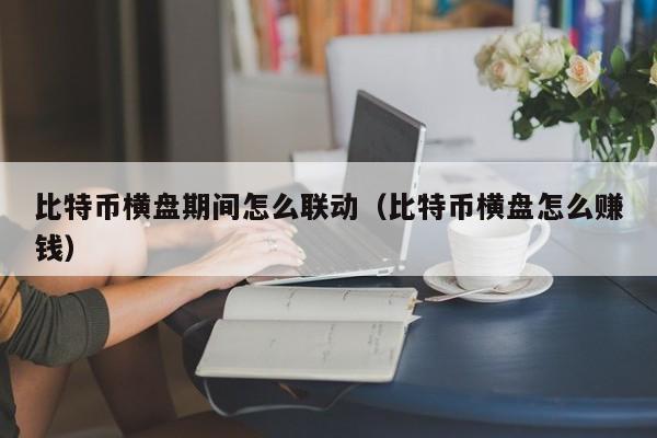 比特币横盘期间怎么联动(比特币横盘怎么赚钱)