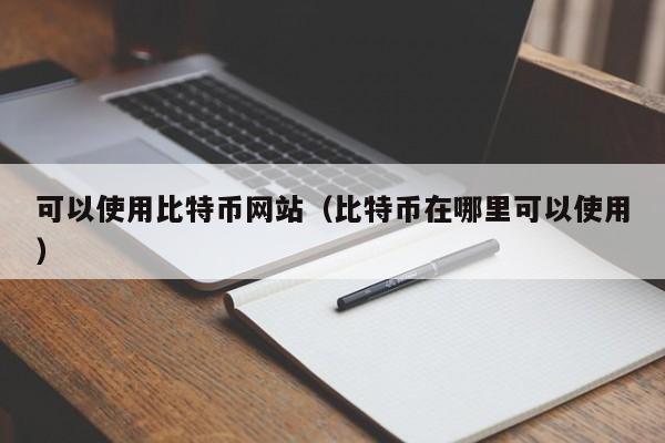 可以使用比特币网站(比特币在哪里可以使用)
