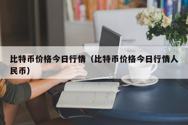 比特币价格今日行情(比特币价格今日行情人民币)