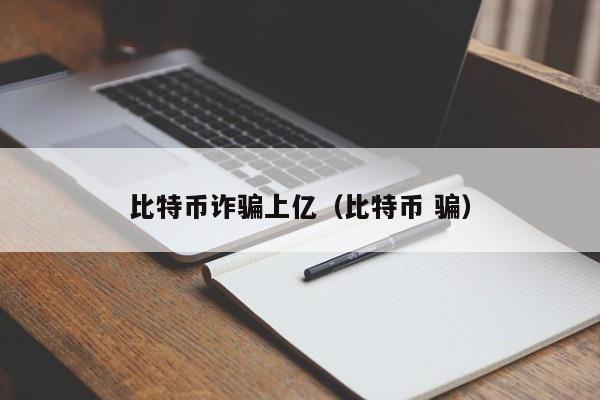比特币诈骗上亿(比特币 骗)