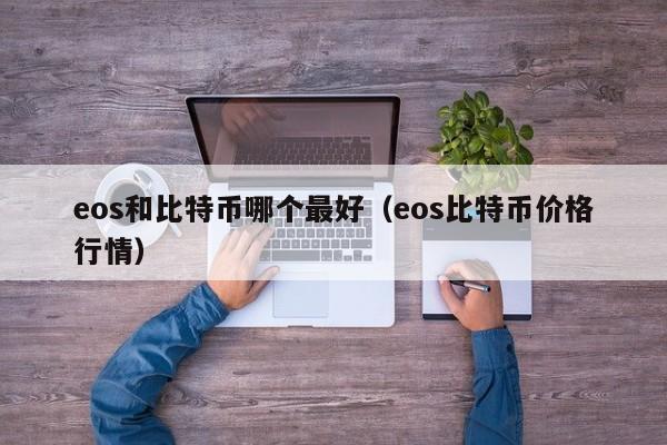 eos和比特币哪个最好(eos比特币价格行情)