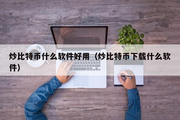 炒比特币什么软件好用(炒比特币下载什么软件)