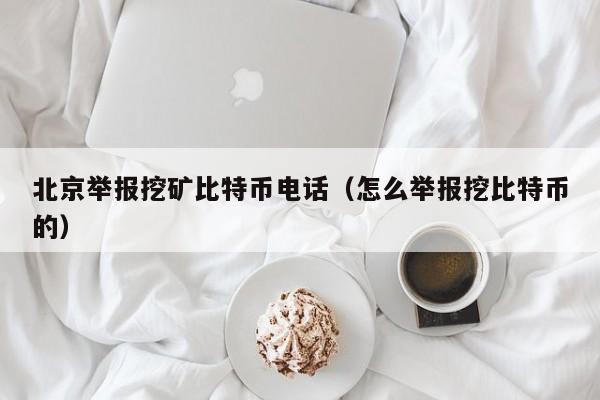 北京举报挖矿比特币电话(怎么举报挖比特币的)