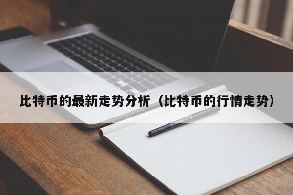 比特币的最新走势分析(比特币的行情走势)