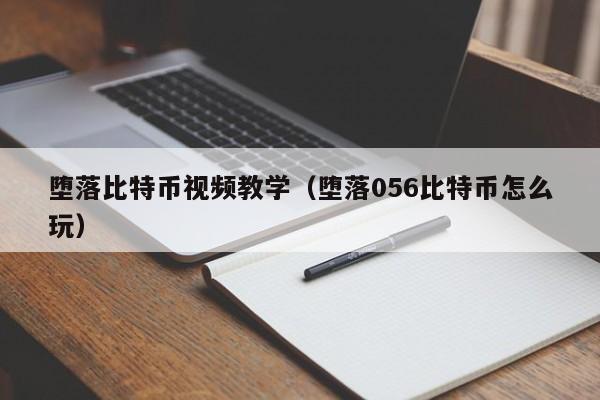 堕落比特币视频教学(堕落056比特币怎么玩)