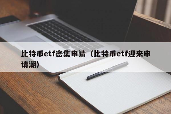 比特币etf密集申请(比特币etf迎来申请潮)