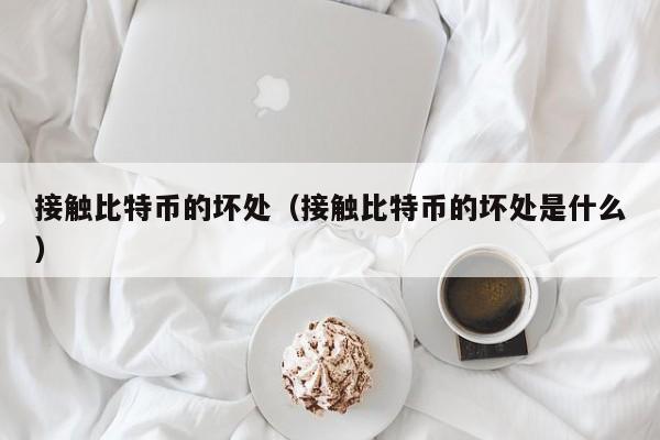 接触比特币的坏处(接触比特币的坏处是什么)
