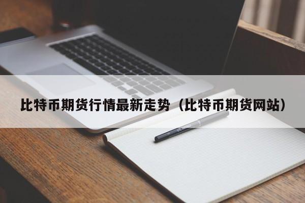 比特币期货行情最新走势(比特币期货网站)