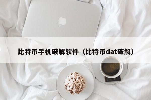 比特币手机破解软件(比特币dat破解)