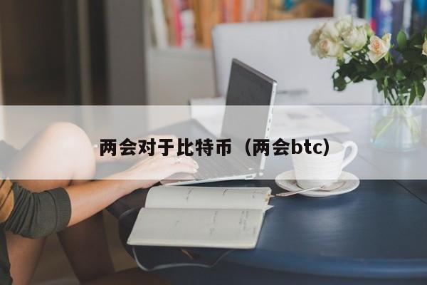 两会对于比特币(两会btc)